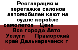 Реставрация и перетяжка салонов автомобилей,кают на судне корабле,самолетов › Цена ­ 3 000 - Все города Авто » Услуги   . Приморский край,Дальнереченск г.